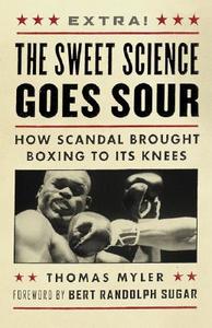 The Sweet Science Goes Sour: How Scandal Brought Boxing to Its Knees di Thomas Myler edito da GREYSTONE BOOKS