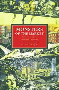 Monsters Of The Market: Zombies, Vampires And Global Capitalism di David McNally edito da Haymarket Books