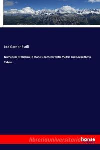 Numerical Problems in Plane Geometry with Metric and Logarithmic Tables di Joe Garner Estill edito da hansebooks