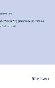 Wie Wiselis Weg gefunden wird Erzählung di Johanna Spyri edito da Megali Verlag