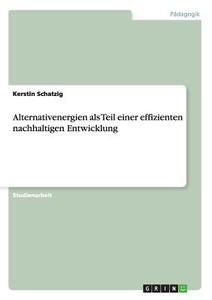 Alternativenergien als Teil einer effizienten nachhaltigen Entwicklung di Kerstin Schatzig edito da GRIN Publishing