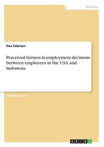 Perceived fairness in employment decisions between employees in the USA and Indonesia di Dea Febriani edito da GRIN Verlag