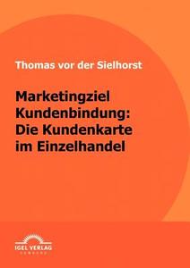 Marketingziel Kundenbindung: Die Kundenkarte im Einzelhandel di Thomas von der Sielhorst edito da Igel Verlag