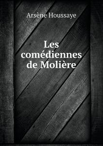 Les Comediennes De Moliere di Arsene Houssaye edito da Book On Demand Ltd.