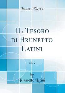 Il Tesoro Di Brunetto Latini, Vol. 2 (Classic Reprint) di Brunetto Latini edito da Forgotten Books