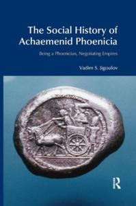 The Social History Of Achaemenid Phoenicia di Vadim S. Jigoulov edito da Taylor & Francis Ltd