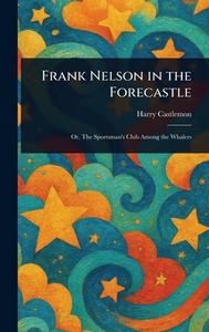 Frank Nelson in the Forecastle di Harry Castlemon edito da Creative Media Partners, LLC