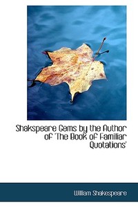 Shakspeare Gems By The Author Of 'the Book Of Familiar Quotations' di William Shakespeare edito da Bibliolife