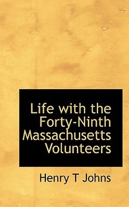 Life With The Forty-ninth Massachusetts Volunteers di Henry T Johns edito da Bibliolife