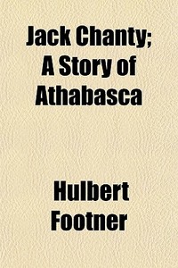 Jack Chanty; A Story Of Athabasca di Hulbert Footner edito da General Books