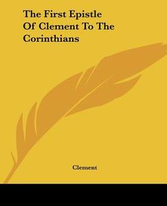 The First Epistle Of Clement To The Corinthians di Clement edito da Kessinger Publishing Co