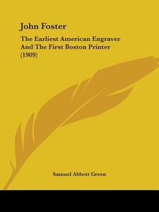 John Foster: The Earliest American Engraver and the First Boston Printer (1909) di Samuel Abbott Green edito da Kessinger Publishing