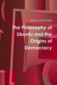The Philosophy of Ubuntu and the Origins of Democracy di Jeroen Zandberg edito da Lulu.com