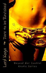 Dare to Be Ravished: Beyond Her Control Erotic Series di Lord Koga edito da Createspace