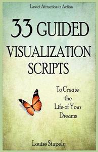 33 Guided Visualization Scripts to Create the Life of Your Dreams di Louise Stapely edito da Createspace