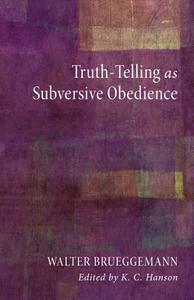 Truth-Telling as Subversive Obedience di Walter Brueggemann edito da Cascade Books