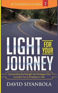 Light for Your Journey!: Commanding the Strength and Strategies That Connects You to Greatness in Life di David Siyanbola edito da Createspace Independent Publishing Platform