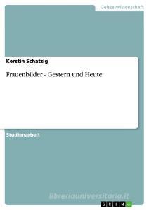 Frauenbilder - Gestern und Heute di Kerstin Schatzig edito da GRIN Publishing