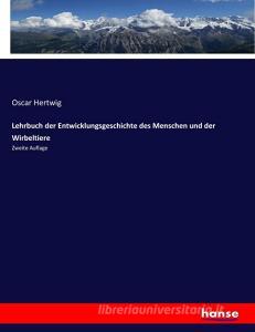 Lehrbuch der Entwicklungsgeschichte des Menschen und der Wirbeltiere di Oscar Hertwig edito da hansebooks