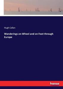 Wanderings on Wheel and on Foot through Europe di Hugh Callan edito da hansebooks