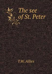 The See Of St. Peter di T W Allies edito da Book On Demand Ltd.