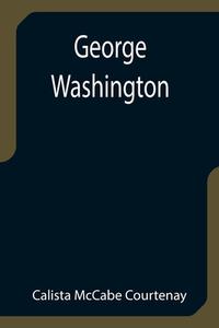 George Washington di Calista McCabe Courtenay edito da Alpha Editions