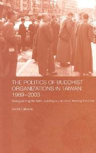 The Politics of Buddhist Organizations in Taiwan, 1989-2003 di André Laliberté edito da Routledge