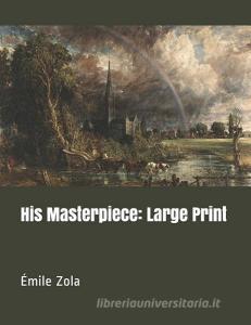 His Masterpiece: Large Print di Emile Zola edito da INDEPENDENTLY PUBLISHED