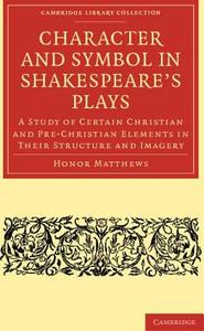 Character and Symbol in Shakespeare's Plays di Honor Matthews, Matthews Honor edito da Cambridge University Press