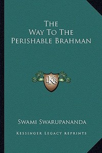The Way to the Perishable Brahman di Swami Swarupananda edito da Kessinger Publishing