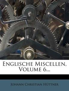 Englische Miscellen, Volume 6... di Johann Christian H. Ttner edito da Nabu Press