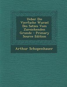 Ueber Die Vierfache Wurzel Des Satzes Vom Zureichenden Grunde di Arthur Schopenhauer edito da Nabu Press
