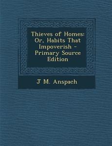Thieves of Homes: Or, Habits That Impoverish di J. M. Anspach edito da Nabu Press