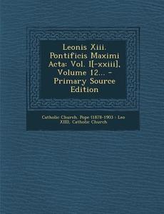 Leonis XIII. Pontificis Maximi ACTA: Vol. I[-XXIII], Volume 12... - Primary Source Edition di Catholic Church edito da Nabu Press