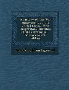 A History of the War Department of the United States. with Biographical Sketches of the Secretaries di Lurton Dunham Ingersoll edito da Nabu Press