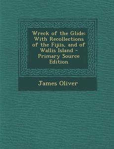 Wreck of the Glide: With Recollections of the Fijiis, and of Wallis Island di James Oliver edito da Nabu Press