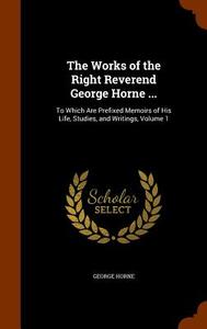 The Works Of The Right Reverend George Horne ... di George Horne edito da Arkose Press