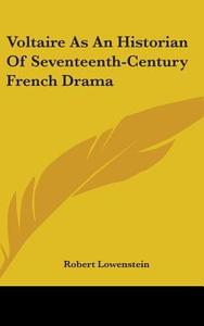 Voltaire as an Historian of Seventeenth-Century French Drama di Robert Lowenstein edito da Kessinger Publishing