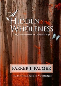 A Hidden Wholeness: The Journey Toward an Undivided Life di Parker J. Palmer edito da Blackstone Audiobooks