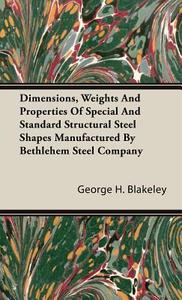 Dimensions, Weights And Properties Of Special And Standard Structural Steel Shapes Manufactured By Bethlehem Steel Compa di George H. Blakeley edito da Gilman Press