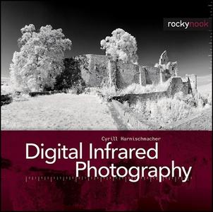 Digital Infrared Photography di Cyrill Harnischmacher edito da Rocky Nook