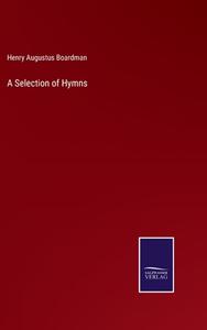 A Selection of Hymns di Henry Augustus Boardman edito da Salzwasser-Verlag