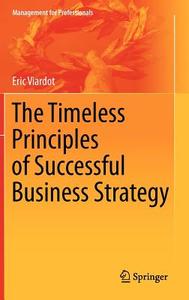 The Timeless Principles Of Successful Business Strategy di Eric Viardot edito da Springer-verlag Berlin And Heidelberg Gmbh & Co. Kg