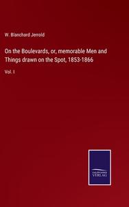 On the Boulevards, or, memorable Men and Things drawn on the Spot, 1853-1866 di W. Blanchard Jerrold edito da Salzwasser-Verlag GmbH
