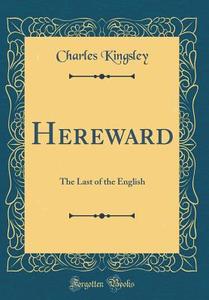 Hereward: The Last of the English (Classic Reprint) di Charles Kingsley edito da Forgotten Books