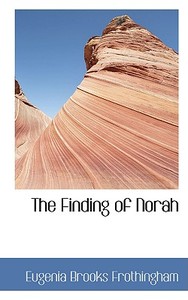 The Finding Of Norah di Eugenia Brooks Frothingham edito da Bibliolife