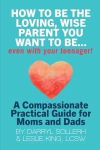 HOW TO BE THE LOVING, WISE PARENT YOU WANT TO BE...EVEN WITH YOUR TEENAGER! di Darryl Sollerh, Lcsw Leslie King edito da Lulu.com
