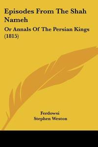 Episodes from the Shah Nameh: Or Annals of the Persian Kings (1815) di Ferdowsi, Stephen Weston edito da Kessinger Publishing