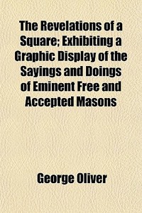 The Revelations Of A Square; Exhibiting di George Oliver edito da General Books