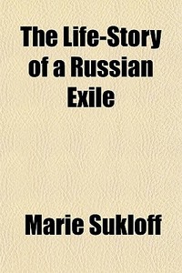 The Life-story Of A Russian Exile di Marie Sukloff edito da General Books Llc